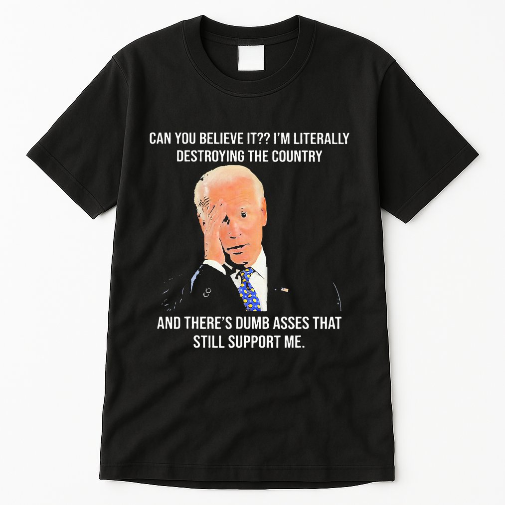 Can You Believe It IM Literally Destroying The Country Tall T-Shirt