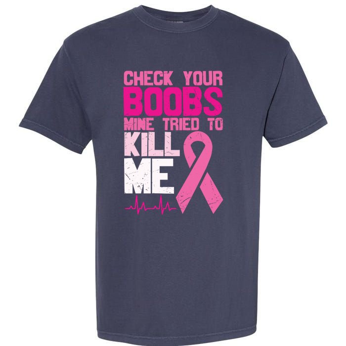 Check Your Boobs Mine Tried To Kill Me Breast Cancer Garment-Dyed Heavyweight T-Shirt