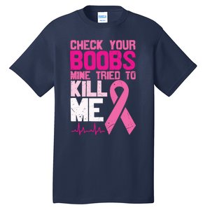 Check Your Boobs Mine Tried To Kill Me Breast Cancer Tall T-Shirt