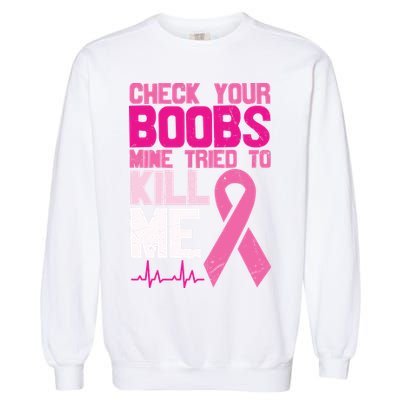 Check Your Boobs Mine Tried To Kill Me Breast Cancer Garment-Dyed Sweatshirt