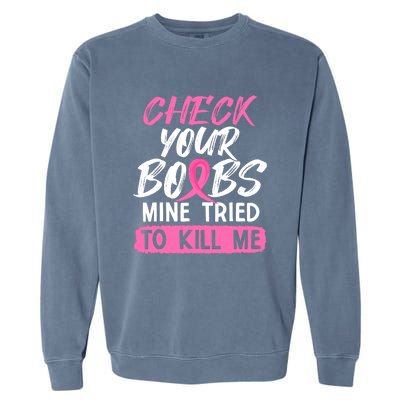 Check Your Boobs Mine Tried To Kill Me Funny Breast Cancer Garment-Dyed Sweatshirt