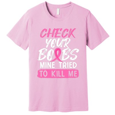 Check Your Boobs Mine Tried To Kill Me Funny Breast Cancer Premium T-Shirt