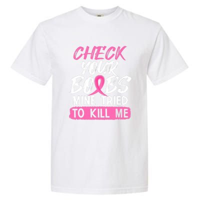 Check Your Boobs Mine Tried To Kill Me Funny Breast Cancer Garment-Dyed Heavyweight T-Shirt