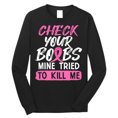 Check Your Boobs Mine Tried To Kill Me Breast Cancer Warrior Long Sleeve Shirt