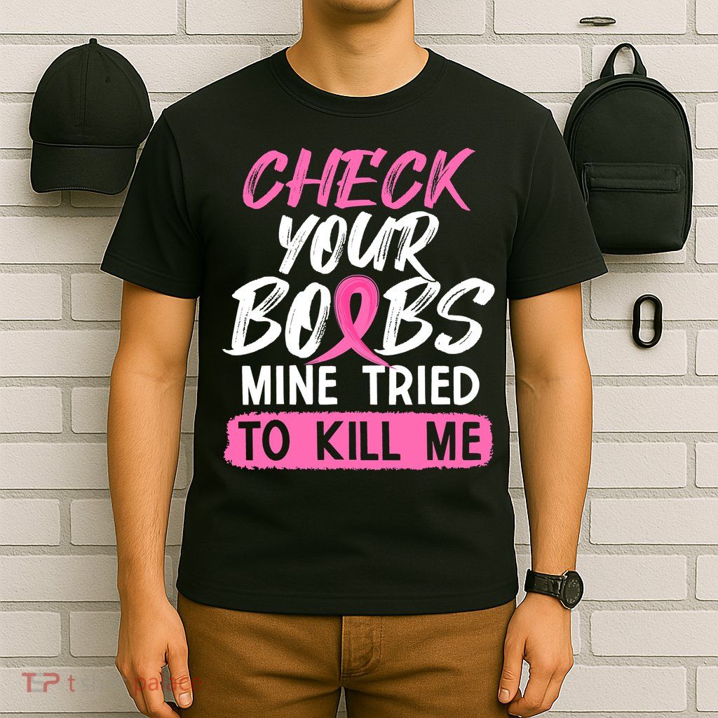 Check Your Boobs Mine Tried To Kill Me Breast Cancer Warrior T-Shirt