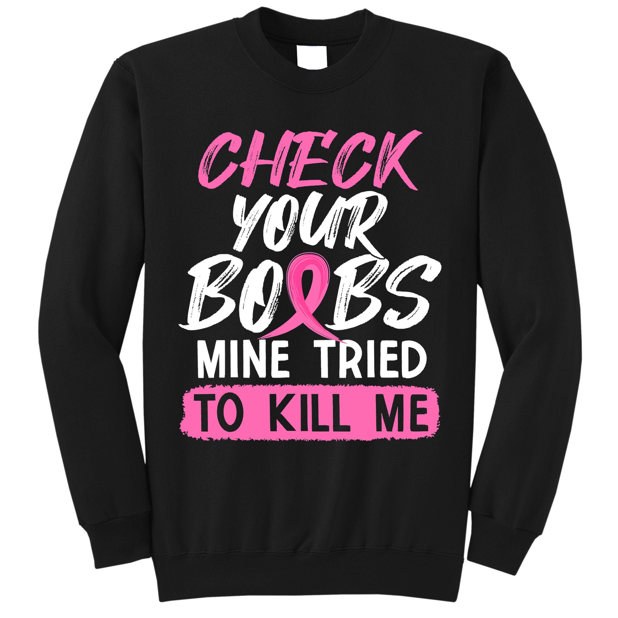 Check Your Boobs Mine Tried To Kill Me Breast Cancer Warrior Tall Sweatshirt
