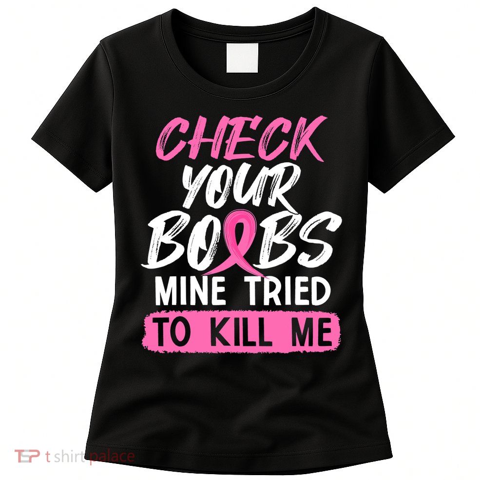 Check Your Boobs Mine Tried To Kill Me Breast Cancer Warrior Womens T-Shirt