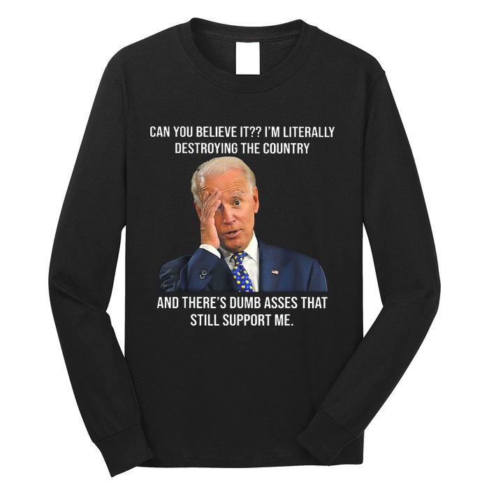 Can You Believe It Im Literally Destroying The Country Joe Biden Long Sleeve Shirt