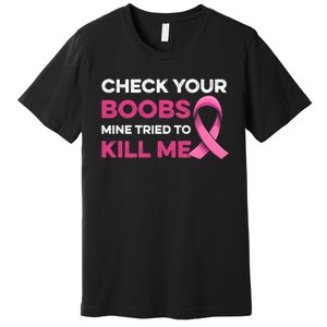 Check Your Boobs Mine Tried To Kill Me Breast Cancer Design Premium T-Shirt