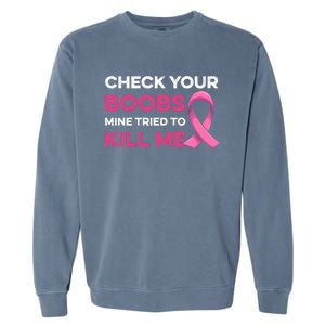 Check Your Boobs Mine Tried To Kill Me Breast Cancer Design Garment-Dyed Sweatshirt