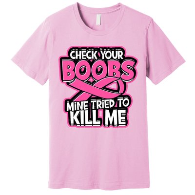 Check Your Boobs Mine Tried To Kill Me Breast Cancer Premium T-Shirt