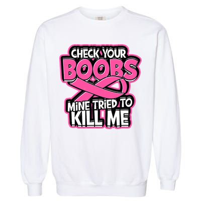 Check Your Boobs Mine Tried To Kill Me Breast Cancer Garment-Dyed Sweatshirt
