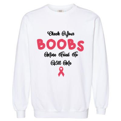 Check Your Boobs Mine Tried To Kill Me Breast Cancer Garment-Dyed Sweatshirt