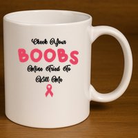 Check Your Boobs Mine Tried To Kill Me Breast Cancer 11oz C Handle Ceramic Mug