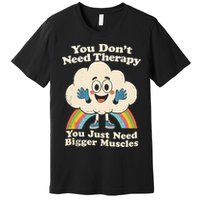 Cloud You Don't Need Therapy You Just Need Bigger Muscles  Premium T-Shirt