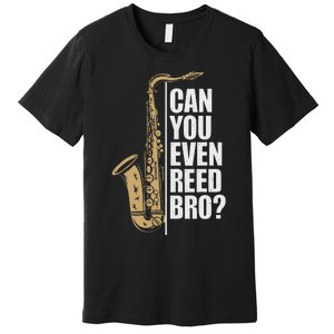 Can You Even Reed Bro Saxophone Sax Player And Saxophonist Premium T-Shirt