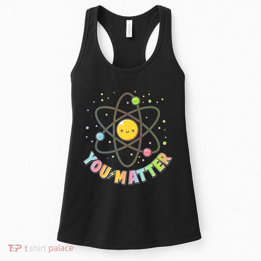 Cute You Matter Atoms Molecule Cell Womens Tank Top