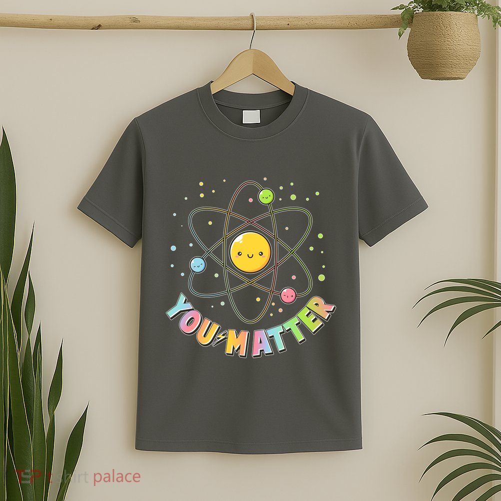 Cute You Matter Atoms Molecule Cell T-Shirt