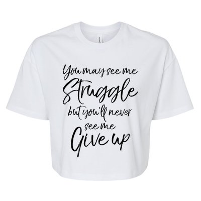 Cute You May See Me Struggle But Youll Never See Me Give Up Gift Bella+Canvas Jersey Crop Tee