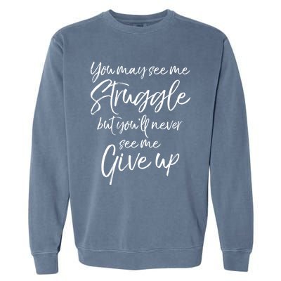 Cute You May See Me Struggle But You'll Never See Me Give Up Gift Garment-Dyed Sweatshirt