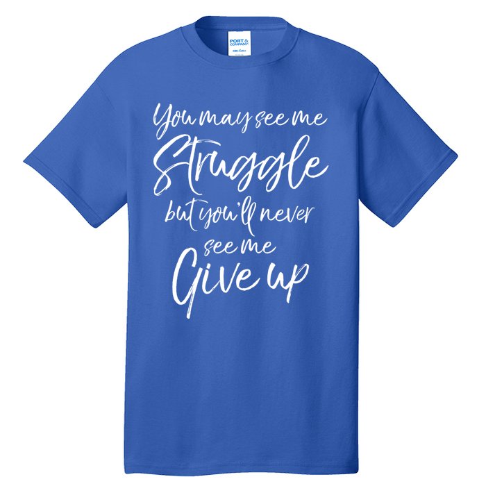 Cute You May See Me Struggle But You'll Never See Me Give Up Gift Tall T-Shirt