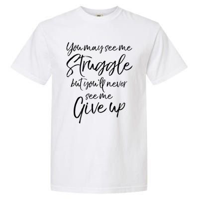 Cute You May See Me Struggle But You'll Never See Me Give Up Gift Garment-Dyed Heavyweight T-Shirt