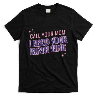 Call Your Mom I Need Your Birth Time Funny Zodiac T-Shirt