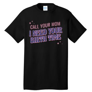 Call Your Mom I Need Your Birth Time Funny Zodiac Tall T-Shirt