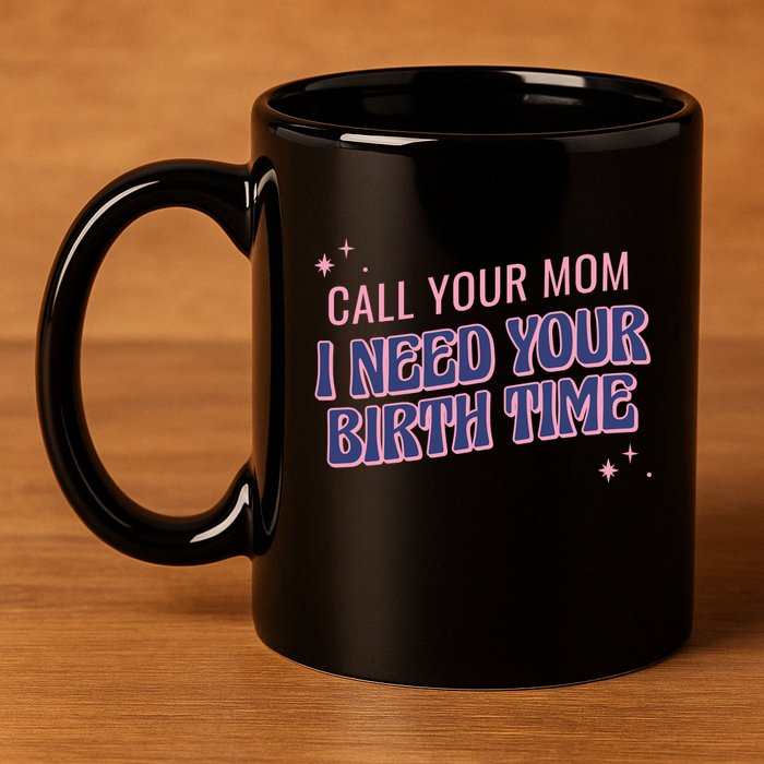 Call Your Mom I Need Your Birth Time Funny Zodiac 11oz C Handle Ceramic Mug