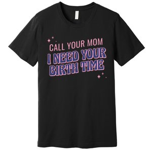 Call Your Mom I Need Your Birth Time Funny Zodiac Premium T-Shirt