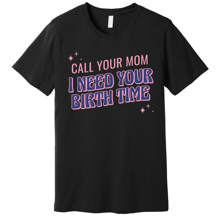 Call Your Mom I Need Your Birth Time Funny Zodiac Premium T-Shirt