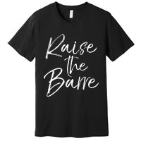 Cute Yoga Quote For Women Workout Saying Pun Raise The Barre Premium T-Shirt