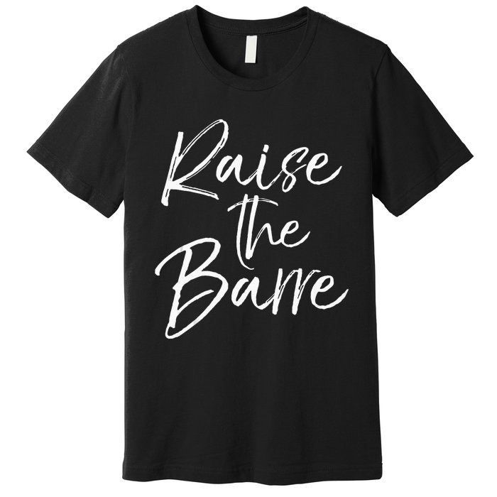 Cute Yoga Quote For Women Workout Saying Pun Raise The Barre Premium T-Shirt