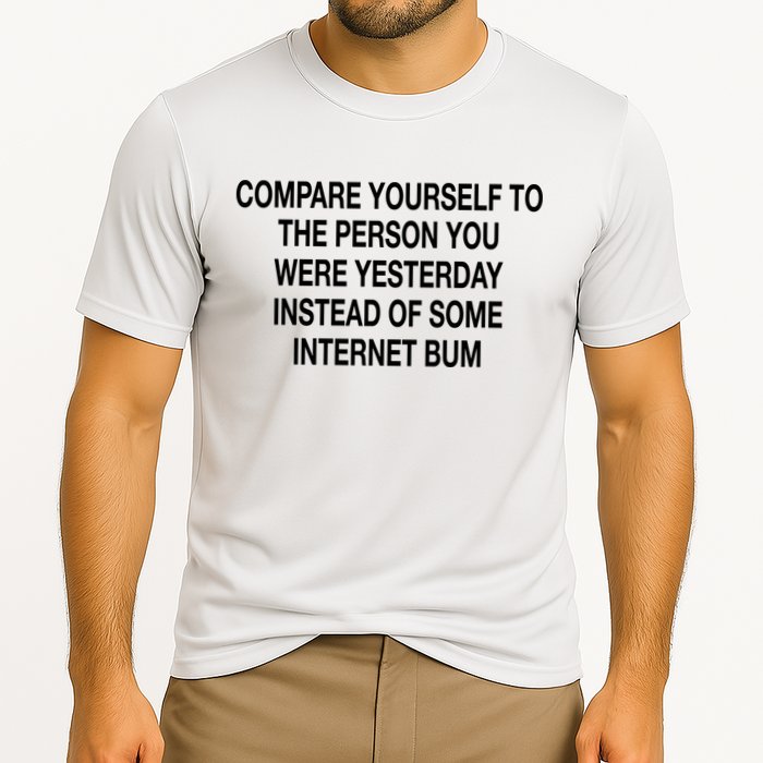 Compare Yourself To The Person You Were Yesterday Instead Of Some Internet Bum Performance Shirt