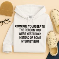 Compare Yourself To The Person You Were Yesterday Instead Of Some Internet Bum Hoodie