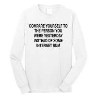 Compare Yourself To The Person You Were Yesterday Instead Of Some Internet Bum Long Sleeve Shirt
