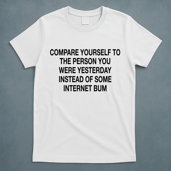 Compare Yourself To The Person You Were Yesterday Instead Of Some Internet Bum T-Shirt