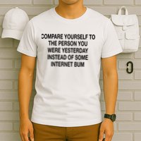 Compare Yourself To The Person You Were Yesterday Instead Of Some Internet Bum T-Shirt