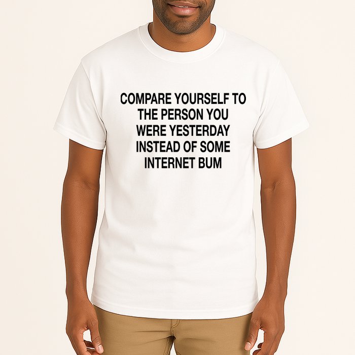 Compare Yourself To The Person You Were Yesterday Instead Of Some Internet Bum Tall T-Shirt