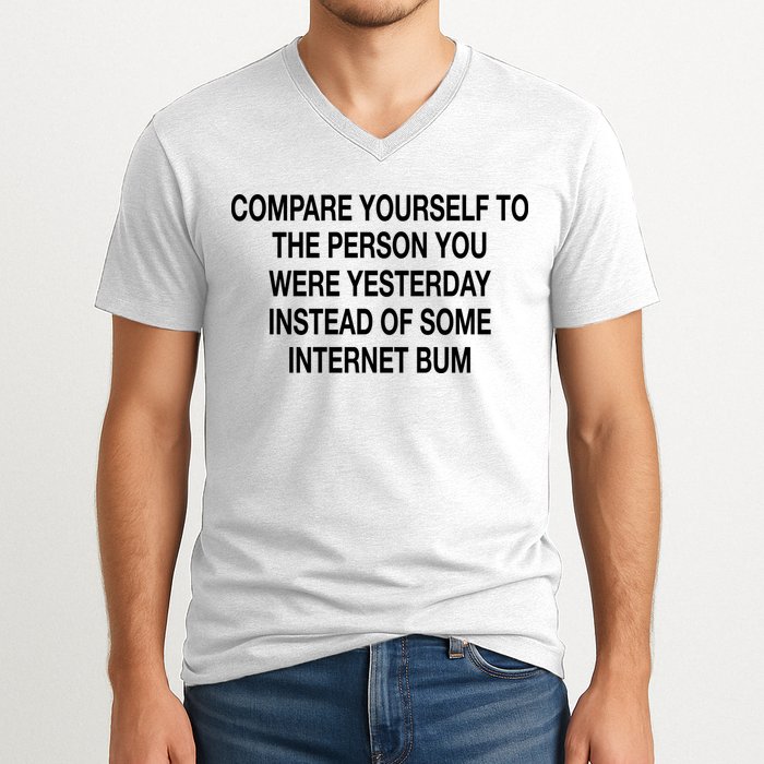 Compare Yourself To The Person You Were Yesterday Instead Of Some Internet Bum V-Neck T-Shirt