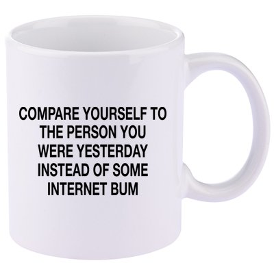 Compare Yourself To The Person You Were Yesterday Instead Of Some Internet Bum 11oz C Handle Ceramic Mug