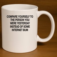 Compare Yourself To The Person You Were Yesterday Instead Of Some Internet Bum 11oz C Handle Ceramic Mug