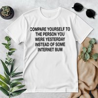 Compare Yourself To The Person You Were Yesterday Instead Of Some Internet Bum Premium T-Shirt