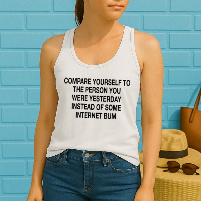 Compare Yourself To The Person You Were Yesterday Instead Of Some Internet Bum Womens Tank Top
