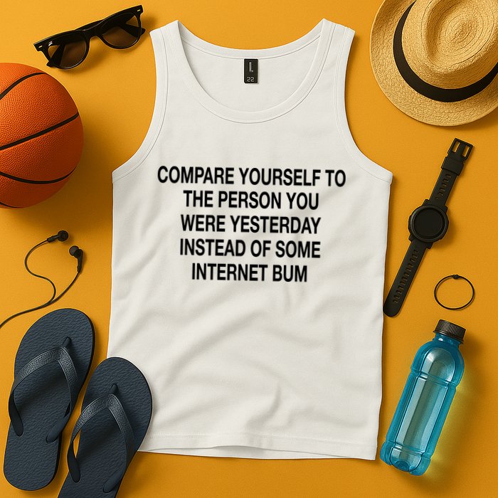 Compare Yourself To The Person You Were Yesterday Instead Of Some Internet Bum Tank Top
