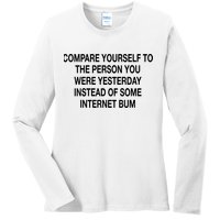 Compare Yourself To The Person You Were Yesterday Instead Of Some Internet Bum Ladies Long Sleeve Shirt