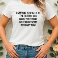Compare Yourself To The Person You Were Yesterday Instead Of Some Internet Bum Womens T-Shirt