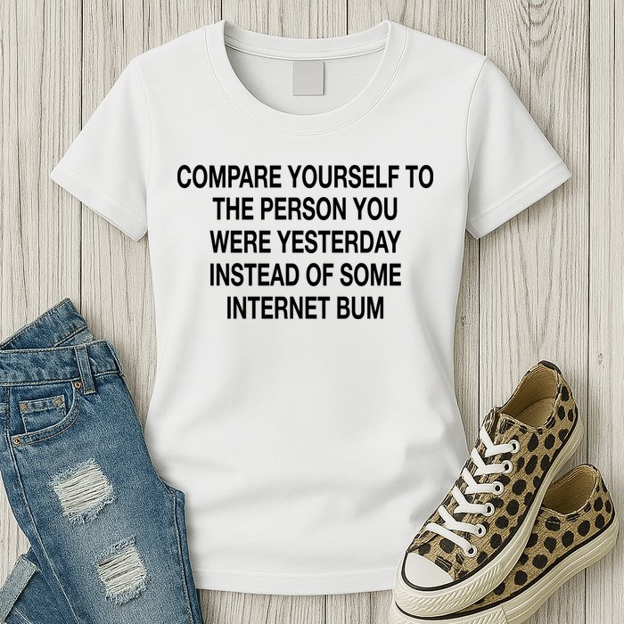 Compare Yourself To The Person You Were Yesterday Instead Of Some Internet Bum Womens T-Shirt
