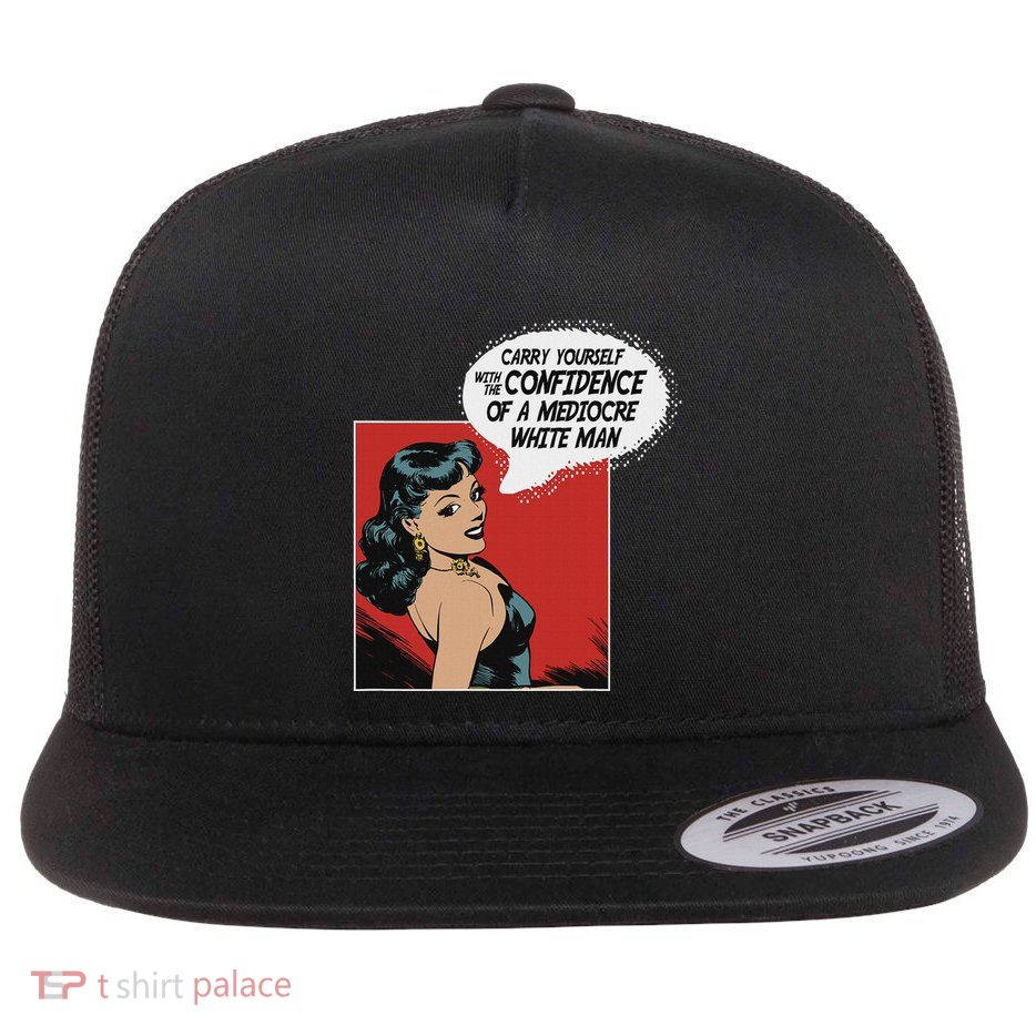 Carry Yourself With The Confidence Of A Mediocre White Man Flat Bill Trucker Hat