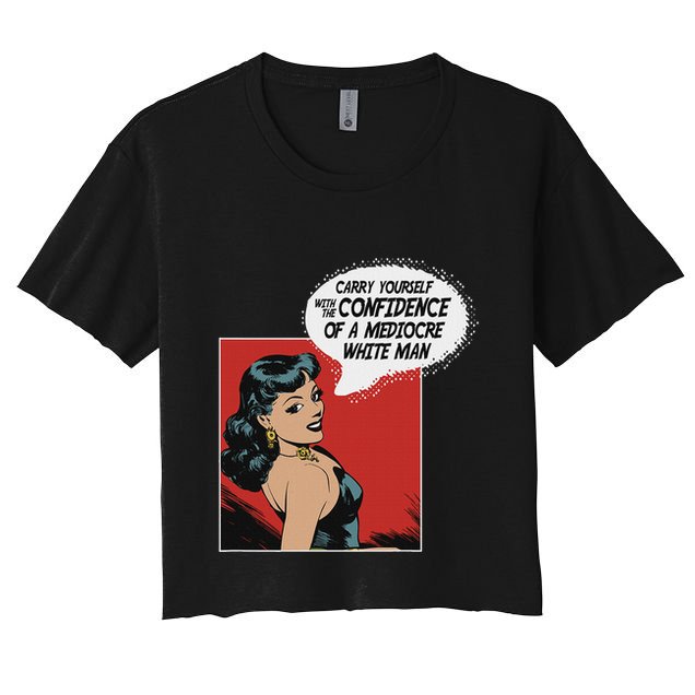 Carry Yourself With The Confidence Of A Mediocre White Man Crop Top